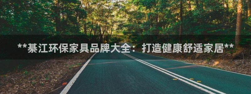 杏耀注册登录官网：**綦江环保家具品牌大全：打造健康舒适家居