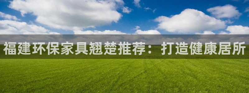 杏耀注册地址：福建环保家具翘楚推荐：打造健康居所