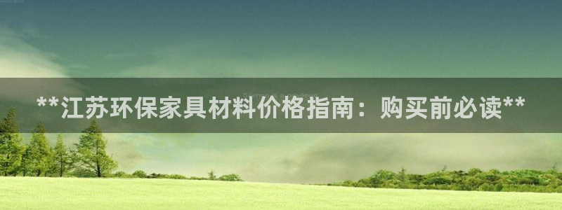 杏耀测速网址电脑版：**江苏环保家具材料价格指南：购买前必读