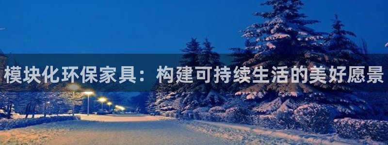 杏耀平台网站是什么：模块化环保家具：构建可持续生活的美好愿景