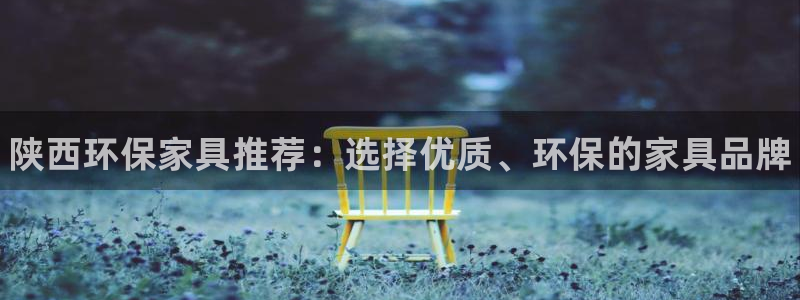 杏耀平台线路测速登录：陕西环保家具推荐：选择优质、环保的家具