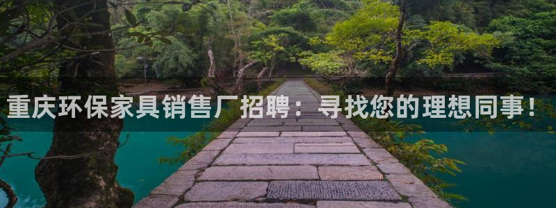 杏耀平台登录地址：重庆环保家具销售厂招聘：寻找您的理想同事！
