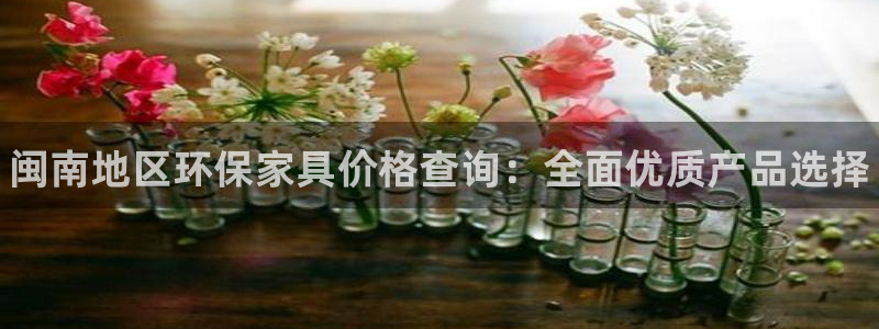 杏耀登入官网：闽南地区环保家具价格查询：全面优质产品选择