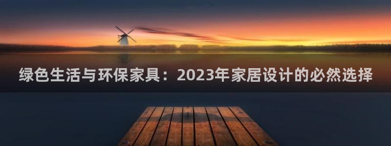 杏耀平台一安全注册入口：绿色生活与环保家具：2023年家居设