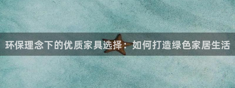 杏耀网址官网：环保理念下的优质家具选择：如何打造绿色家居生活
