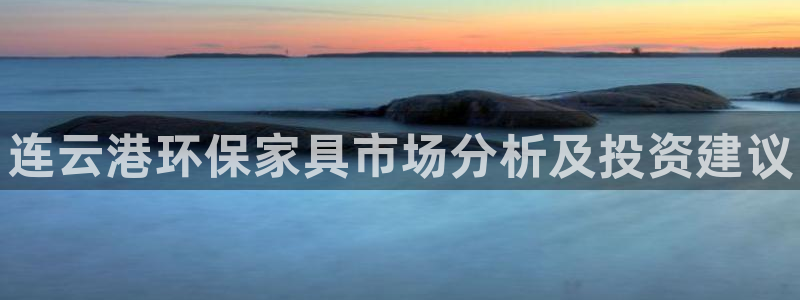 杏耀注册开户：连云港环保家具市场分析及投资建议
