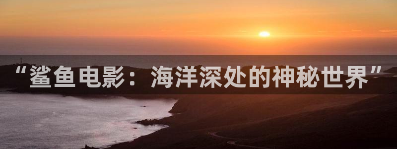 天狼2019电影免费完整版：“鲨鱼电影：海洋深处的神秘世界”