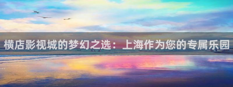 天狼手机影院：横店影视城的梦幻之选：上海作为您的专属乐园