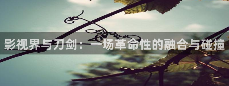 最新电影在线天狼：影视界与刀剑：一场革命性的融合与碰撞