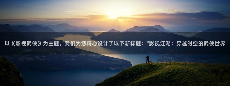 第九影院天狼：以《影视武侠》为主题，我们为您精心设计了以下新标题：\