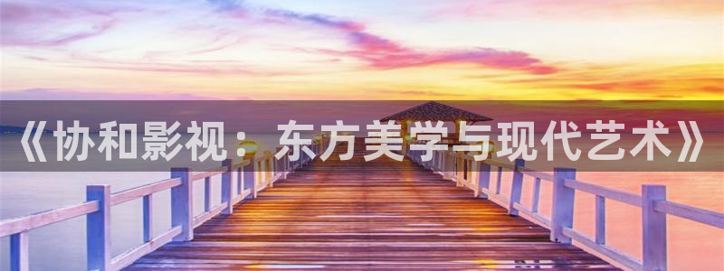 天狼电影在线：《协和影视：东方美学与现代艺术》