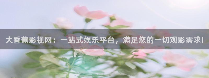 天狼影影院：大香蕉影视网：一站式娱乐平台，满足您的一切观影需求!